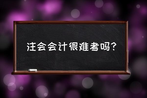注税的财务会计难吗 注会会计很难考吗? 注税的财务会计难吗 注会会计很难考吗?