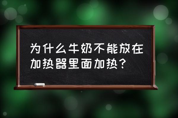 牛奶加热会怎样 为什么牛奶不能放在加热器里面加热? 牛奶加热会怎样 为什么牛奶不能放在加热器里面加热?