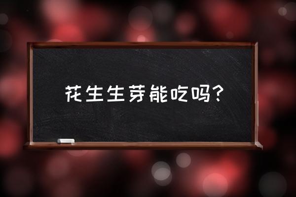 花生发芽还可以吃吗 花生生芽能吃吗？