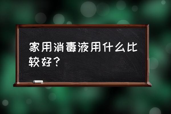 94消毒液适合家用吗 家用消毒液用什么比较好? 94消毒液适合家用吗 家用消毒液用什么比较好?