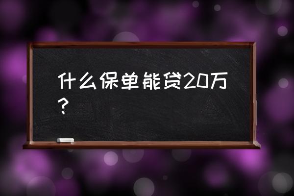 卖多少钱的保险贷款多 什么保单能贷20万? 卖多少钱的保险贷款多 什么保单能贷20万?