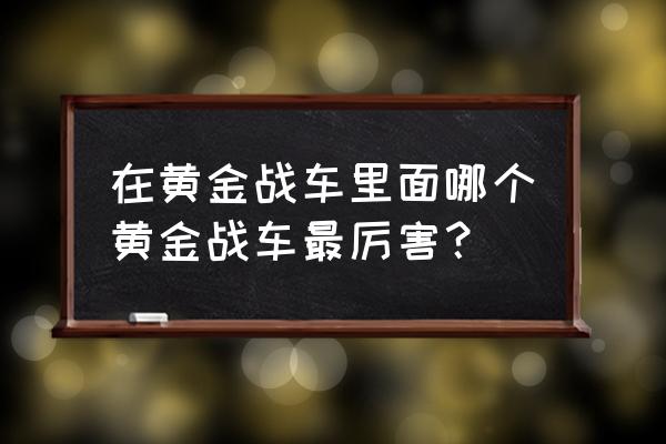 最强蜗牛黄金战车怎么样 在黄金战车里面哪个黄金战车最厉害? 最强蜗牛黄金战车怎么样 在黄金战车里面哪个黄金战车最厉害?