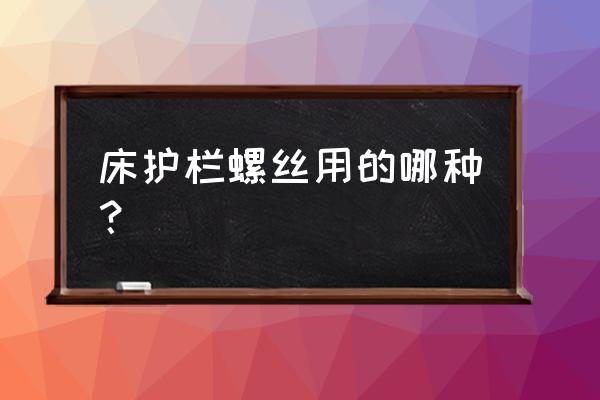 防护栏用多大的膨胀螺丝 床护栏螺丝用的哪种？