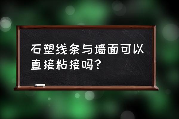 石塑条与木板如何粘结 石塑线条与墙面可以直接粘接吗? 石塑条与木板如何粘结 石塑线条与墙面可以直接粘接吗?