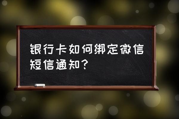 银行卡怎么设置微信提醒 银行卡如何绑定微信短信通知? 银行卡怎么设置微信提醒 银行卡如何绑定微信短信通知?