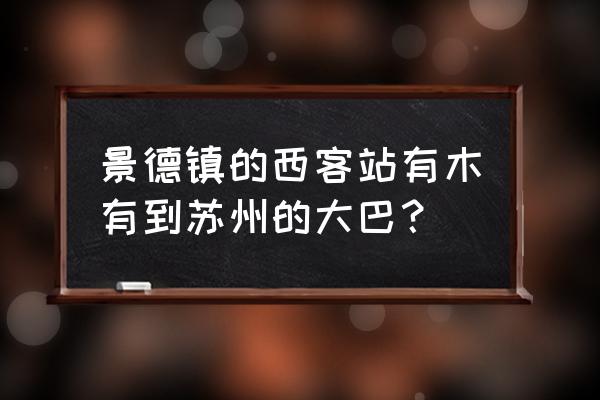 苏州到江西景德镇怎么走 景德镇的西客站有木有到苏州的大巴？