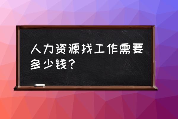 六盘水人力资源找工作收费吗 人力资源找工作需要多少钱? 六盘水人力资源找工作收费吗 人力资源找工作需要多少钱?