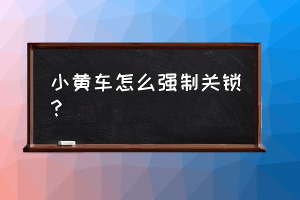 小黄车电子锁怎么关锁 小黄车怎么强制关锁？