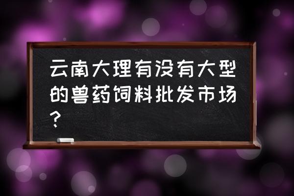 狗饲料哪里有批发市场 云南大理有没有大型的兽药饲料批发市场? 狗饲料哪里有批发市场 云南大理有没有大型的兽药饲料批发市场?