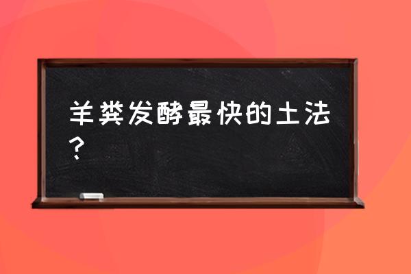 如何制作羊粪有机肥 羊粪发酵最快的土法? 如何制作羊粪有机肥 羊粪发酵最快的土法?
