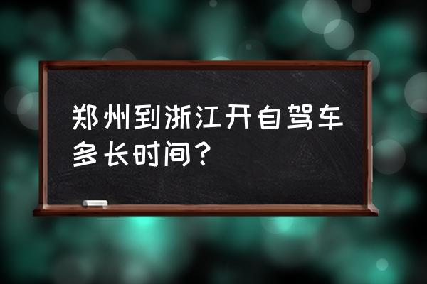 郑州到浙江自驾多久 郑州到浙江开自驾车多长时间? 郑州到浙江自驾多久 郑州到浙江开自驾车多长时间?