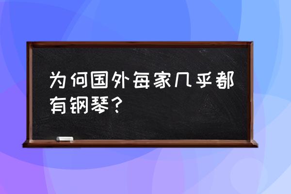 为啥外国街头有钢琴 为何国外每家几乎都有钢琴? 为啥外国街头有钢琴 为何国外每家几乎都有钢琴?