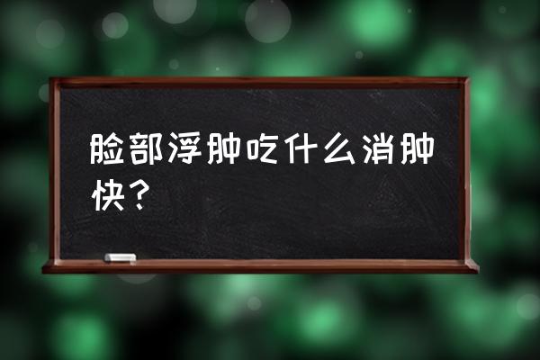 什么食材消肿效果最好最快 脸部浮肿吃什么消肿快? 什么食材消肿效果最好最快 脸部浮肿吃什么消肿快?
