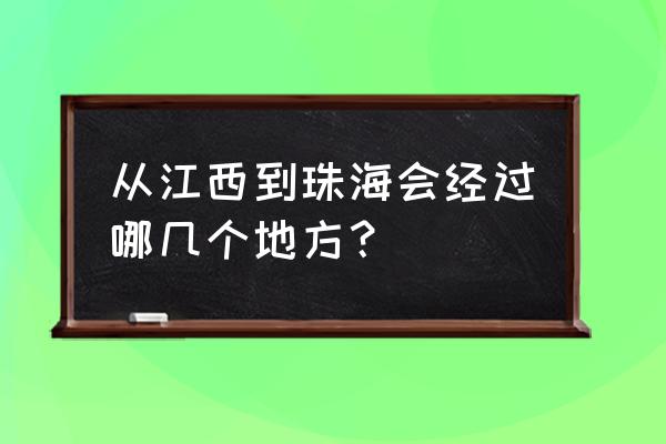 江西回广东要经过广西贺州吗 从江西到珠海会经过哪几个地方? 江西回广东要经过广西贺州吗 从江西到珠海会经过哪几个地方?