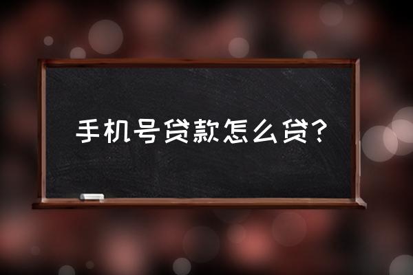 手机号码怎么可以贷款 手机号贷款怎么贷? 手机号码怎么可以贷款 手机号贷款怎么贷?