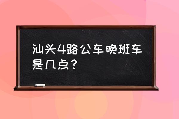 汕头公车最晚几点 汕头4路公车晚班车是几点? 汕头公车最晚几点 汕头4路公车晚班车是几点?