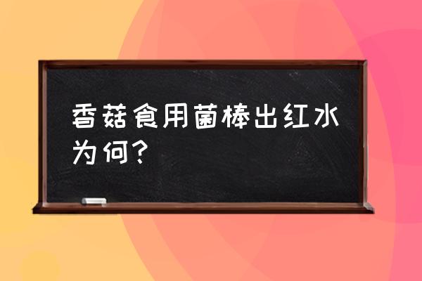 菌棒流黑水产香菇有影响吗 香菇食用菌棒出红水为何? 菌棒流黑水产香菇有影响吗 香菇食用菌棒出红水为何?