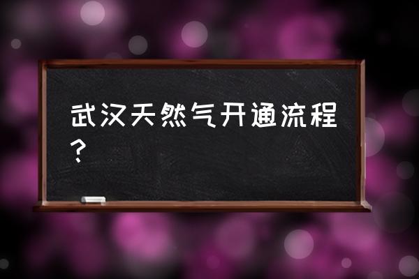 武汉开通燃气需要什么手续 武汉天然气开通流程？