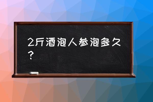 人参泡酒切片吗 2斤酒泡人参泡多久? 人参泡酒切片吗 2斤酒泡人参泡多久?