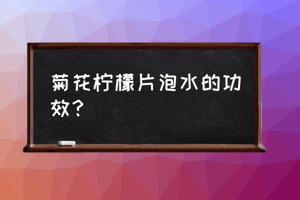 柠檬菊花泡茶有什么功效 菊花柠檬片泡水的功效? 柠檬菊花泡茶有什么功效 菊花柠檬片泡水的功效?