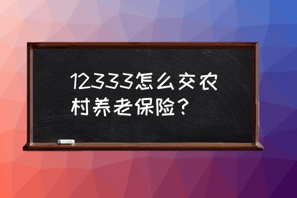 巢湖农民交养老局号码是多少 12333怎么交农村养老保险? 巢湖农民交养老局号码是多少 12333怎么交农村养老保险?
