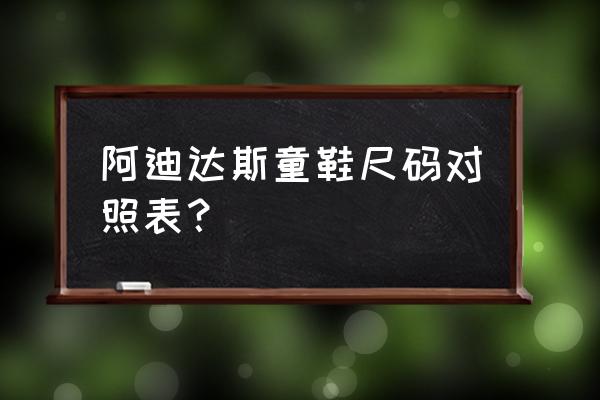 阿迪童鞋8k内长多大 阿迪达斯童鞋尺码对照表? 阿迪童鞋8k内长多大 阿迪达斯童鞋尺码对照表?