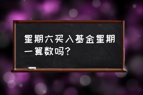 周六买基金算哪天交易 星期六买入基金星期一算数吗? 周六买基金算哪天交易 星期六买入基金星期一算数吗?