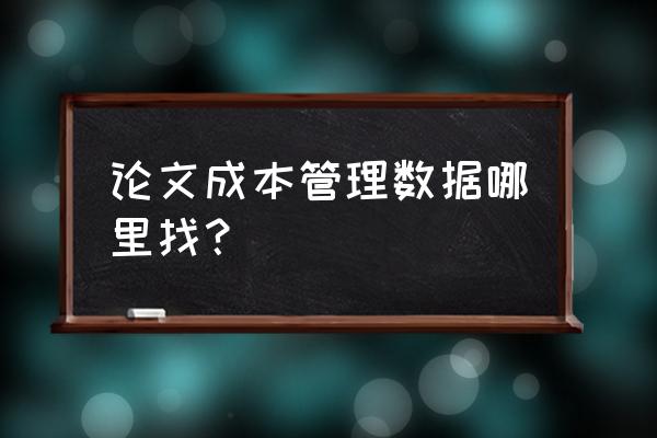 饲料企业成本管理数据怎么弄 论文成本管理数据哪里找？