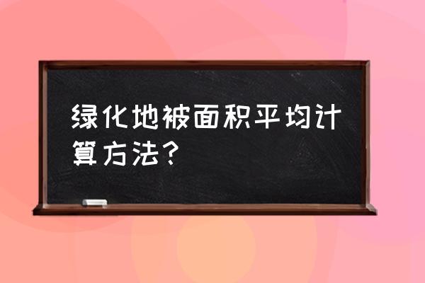 园林绿化面积怎么计算 绿化地被面积平均计算方法? 园林绿化面积怎么计算 绿化地被面积平均计算方法?