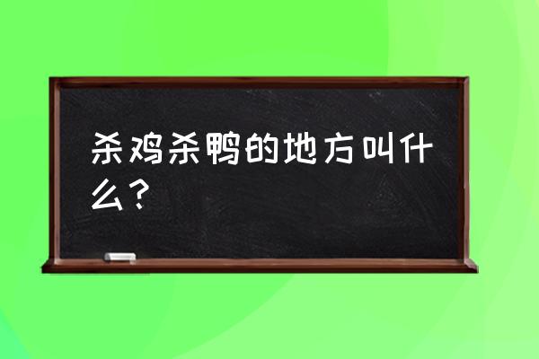 通化哪里有杀鸡的地方 杀鸡杀鸭的地方叫什么？