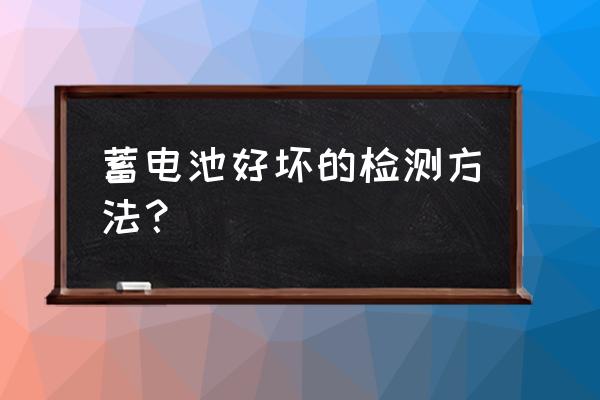 如何检查汽车电瓶好坏 蓄电池好坏的检测方法？