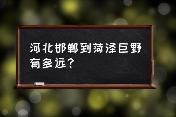 河北离菏泽多少公里 河北邯郸到菏泽巨野有多远? 河北离菏泽多少公里 河北邯郸到菏泽巨野有多远?