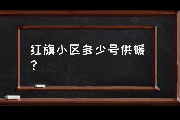 湘潭红旗小区什么时候建设 红旗小区多少号供暖? 湘潭红旗小区什么时候建设 红旗小区多少号供暖?