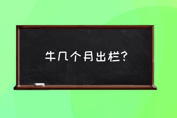 养牛大约什么时候才能出栏 牛几个月出栏? 养牛大约什么时候才能出栏 牛几个月出栏?