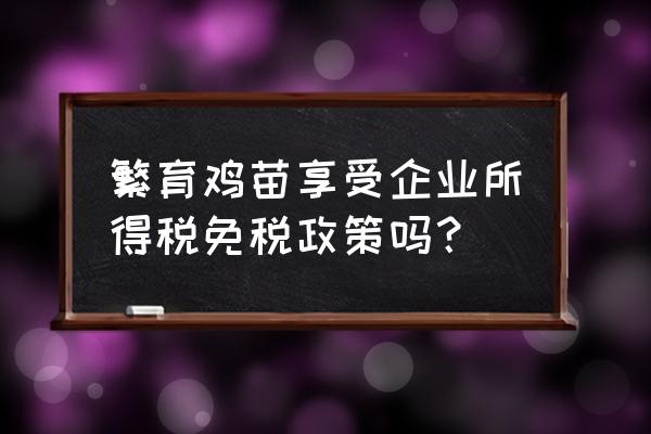 禽类养殖业是免税行业吗 繁育鸡苗享受企业所得税免税政策吗？