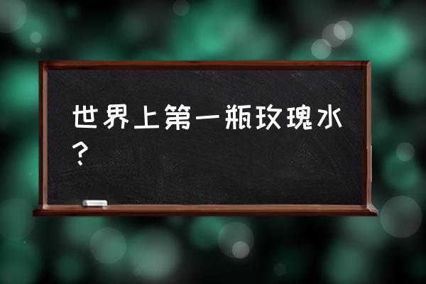 土耳其玫瑰水味道为什么会臭 世界上第一瓶玫瑰水? 土耳其玫瑰水味道为什么会臭 世界上第一瓶玫瑰水?