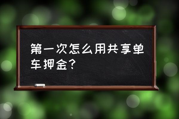 共享单车第一次骑车要押金吗 第一次怎么用共享单车押金？