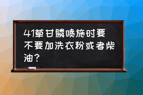 滴酸草甘膦能不能加柴油 41草甘膦喷施时要不要加洗衣粉或者柴油? 滴酸草甘膦能不能加柴油 41草甘膦喷施时要不要加洗衣粉或者柴油?