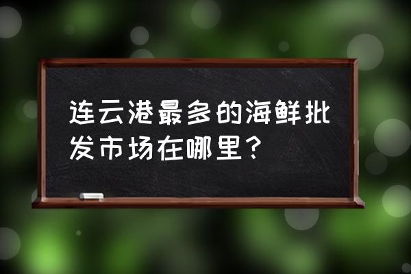 连云港海头哪有批发冻虾 连云港最多的海鲜批发市场在哪里? 连云港海头哪有批发冻虾 连云港最多的海鲜批发市场在哪里?