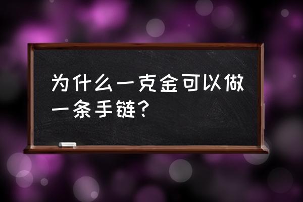 一克黄金能换什么技能 为什么一克金可以做一条手链? 一克黄金能换什么技能 为什么一克金可以做一条手链?