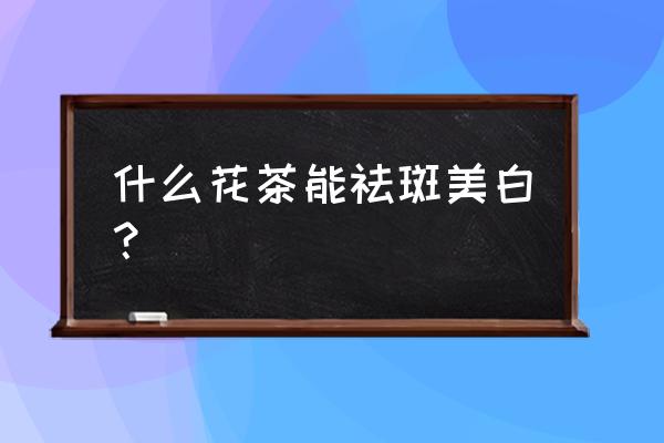 美白花茶有哪些 什么花茶能祛斑美白？