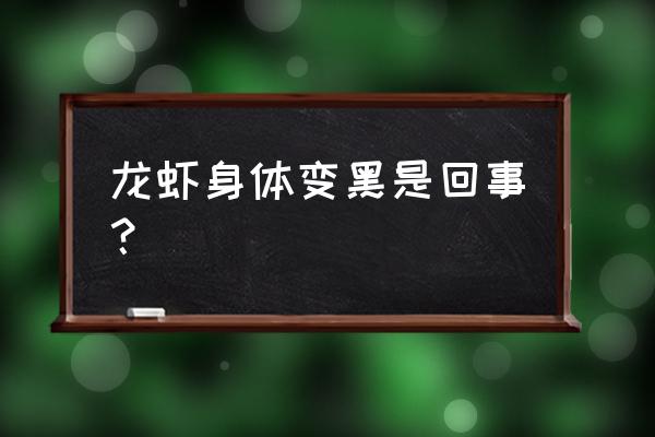 小龙虾身体发黑是怎么回事 龙虾身体变黑是回事? 小龙虾身体发黑是怎么回事 龙虾身体变黑是回事?