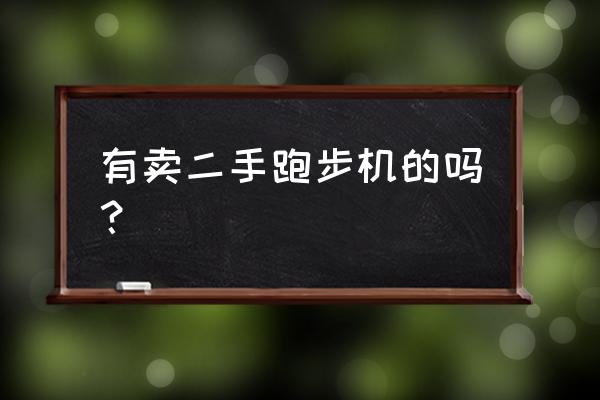 二手跑步机哪里有卖的 有卖二手跑步机的吗？