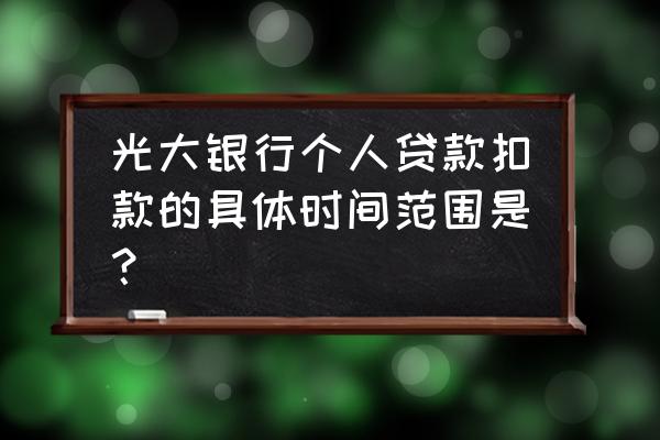 光大银行贷款什么时候还 光大银行个人贷款扣款的具体时间范围是? 光大银行贷款什么时候还 光大银行个人贷款扣款的具体时间范围是?