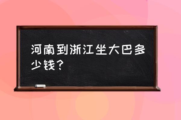 郑州至台州大巴多少钱 河南到浙江坐大巴多少钱？