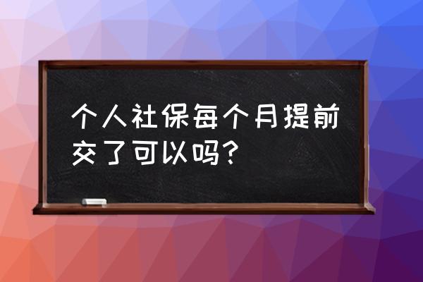 杭州当月社保可以提前交吗 个人社保每个月提前交了可以吗？