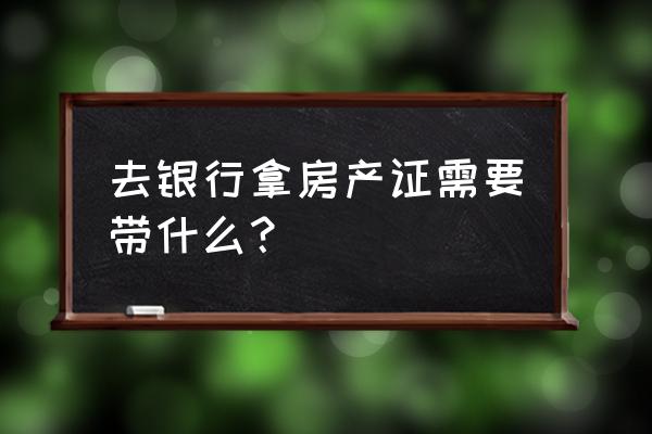 银行领房产证需要什么 去银行拿房产证需要带什么? 银行领房产证需要什么 去银行拿房产证需要带什么?