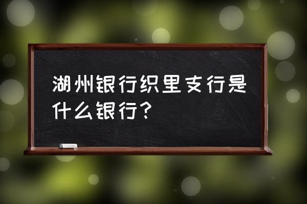 湖州银行终面什么 湖州银行织里支行是什么银行? 湖州银行终面什么 湖州银行织里支行是什么银行?