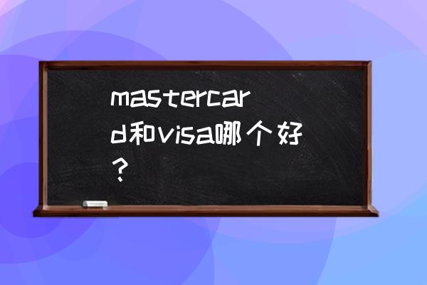 mastercard汇率好不好 mastercard和visa哪个好? mastercard汇率好不好 mastercard和visa哪个好?