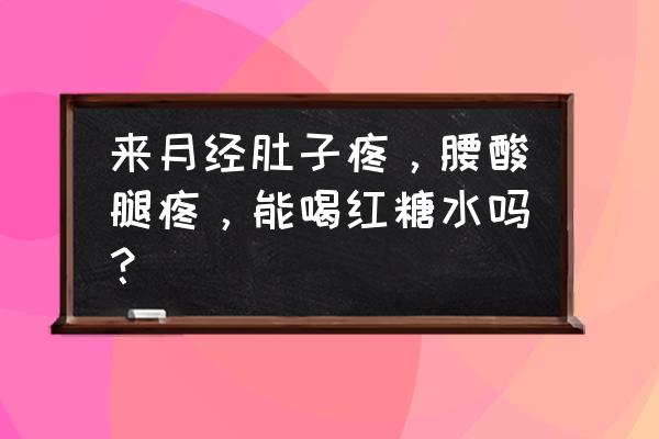 月经多肚子疼能喝红糖水吗 来月经肚子疼，腰酸腿疼，能喝红糖水吗？